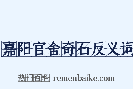 嘉阳官舍奇石反义词是什么意思的图片